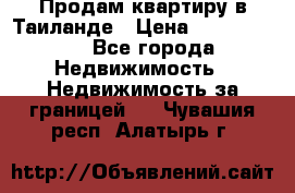 Продам квартиру в Таиланде › Цена ­ 3 500 000 - Все города Недвижимость » Недвижимость за границей   . Чувашия респ.,Алатырь г.